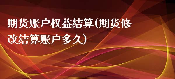 期货账户权益结算(期货修改结算账户多久)_https://www.qianjuhuagong.com_期货开户_第1张