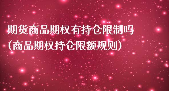 期货商品期权有持仓限制吗(商品期权持仓限额规则)_https://www.qianjuhuagong.com_期货开户_第1张