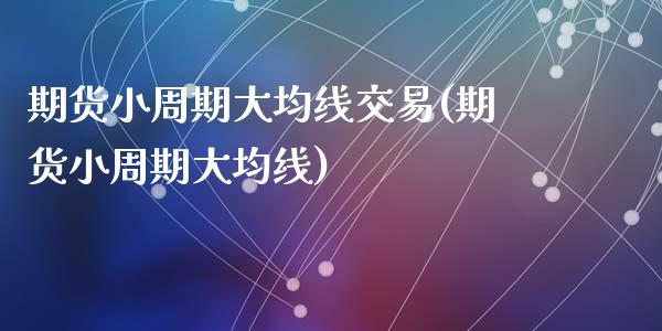 期货小周期大均线交易(期货小周期大均线)_https://www.qianjuhuagong.com_期货百科_第1张