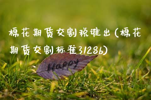 棉花期货交割税谁出(棉花期货交割标准3128b)_https://www.qianjuhuagong.com_期货平台_第1张