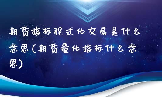 期货指标程式化交易是什么意思(期货量化指标什么意思)_https://www.qianjuhuagong.com_期货平台_第1张