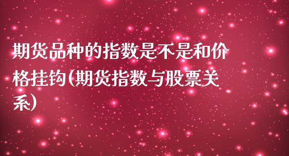 期货品种的指数是不是和价格挂钩(期货指数与股票关系)_https://www.qianjuhuagong.com_期货开户_第1张