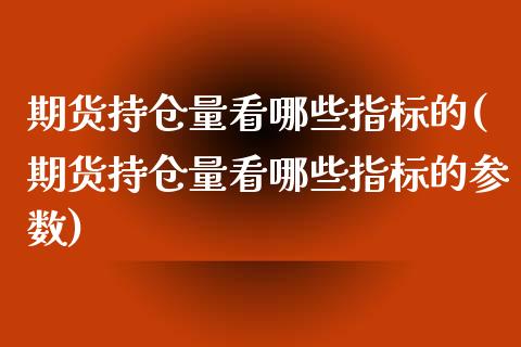 期货持仓量看哪些指标的(期货持仓量看哪些指标的参数)_https://www.qianjuhuagong.com_期货百科_第1张