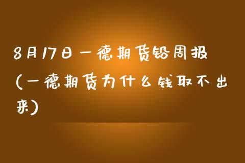 8月17日一德期货铅周报(一德期货为什么钱取不出来)_https://www.qianjuhuagong.com_期货百科_第1张