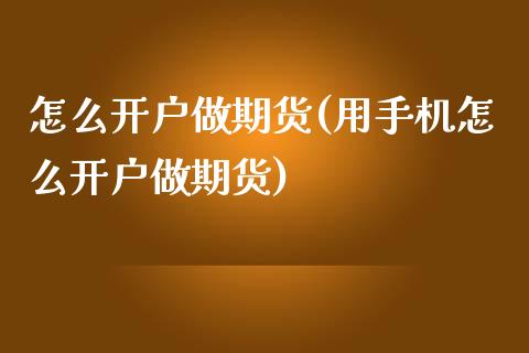 怎么开户做期货(用手机怎么开户做期货)_https://www.qianjuhuagong.com_期货开户_第1张