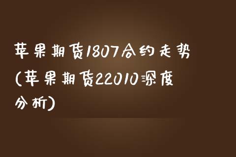 苹果期货1807合约走势(苹果期货22010深度分析)_https://www.qianjuhuagong.com_期货直播_第1张