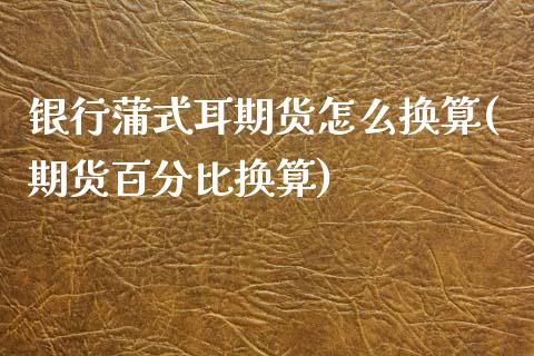 银行蒲式耳期货怎么换算(期货百分比换算)_https://www.qianjuhuagong.com_期货平台_第1张