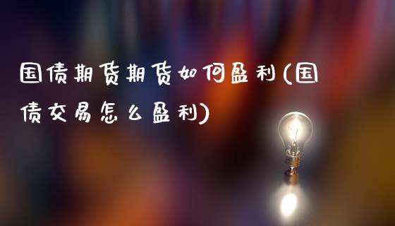 国债期货期货如何盈利(国债交易怎么盈利)_https://www.qianjuhuagong.com_期货行情_第1张