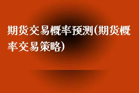 期货交易概率预测(期货概率交易策略)_https://www.qianjuhuagong.com_期货开户_第1张