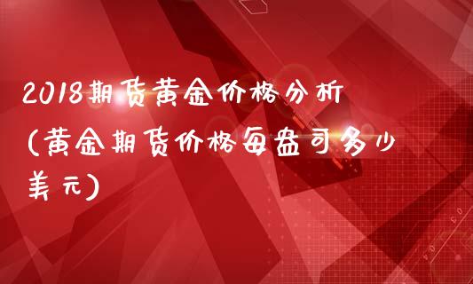 2018期货黄金价格分析(黄金期货价格每盎司多少美元)_https://www.qianjuhuagong.com_期货直播_第1张