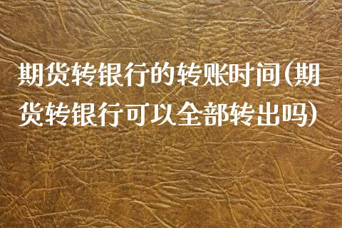 期货转银行的转账时间(期货转银行可以全部转出吗)_https://www.qianjuhuagong.com_期货百科_第1张