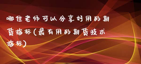 哪位老师可以分享好用的期货指标(最有用的期货技术指标)_https://www.qianjuhuagong.com_期货百科_第1张