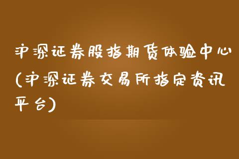 沪深证券股指期货体验中心(沪深证券交易所指定资讯平台)_https://www.qianjuhuagong.com_期货百科_第1张