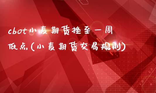 cbot小麦期货挫至一周低点(小麦期货交易规则)_https://www.qianjuhuagong.com_期货百科_第1张