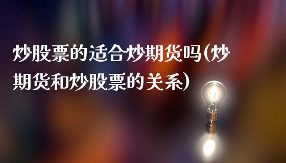 炒股票的适合炒期货吗(炒期货和炒股票的关系)_https://www.qianjuhuagong.com_期货直播_第1张