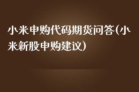 小米申购代码期货问答(小米新股申购建议)_https://www.qianjuhuagong.com_期货平台_第1张