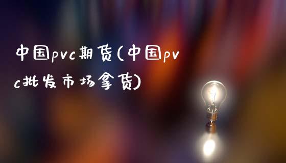 中国pvc期货(中国pvc批发市场拿货)_https://www.qianjuhuagong.com_期货平台_第1张