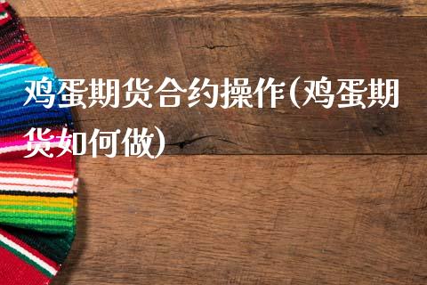 鸡蛋期货合约操作(鸡蛋期货如何做)_https://www.qianjuhuagong.com_期货百科_第1张