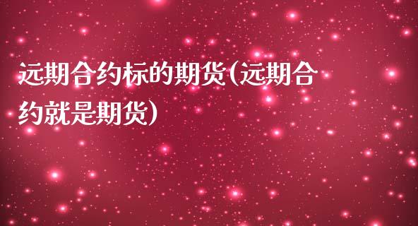 远期合约标的期货(远期合约就是期货)_https://www.qianjuhuagong.com_期货行情_第1张