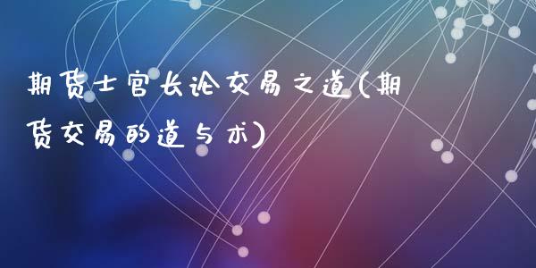 期货士官长论交易之道(期货交易的道与术)_https://www.qianjuhuagong.com_期货百科_第1张