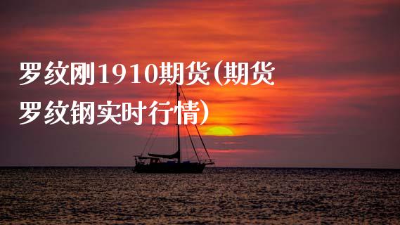 罗纹刚1910期货(期货罗纹钢实时行情)_https://www.qianjuhuagong.com_期货平台_第1张