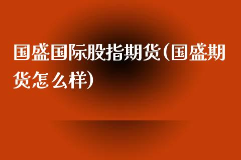 国盛国际股指期货(国盛期货怎么样)_https://www.qianjuhuagong.com_期货平台_第1张