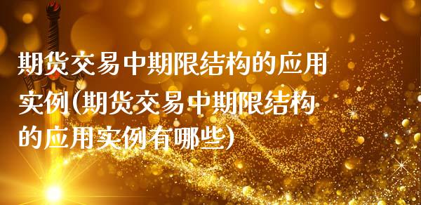 期货交易中期限结构的应用实例(期货交易中期限结构的应用实例有哪些)_https://www.qianjuhuagong.com_期货直播_第1张