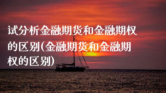 试分析金融期货和金融期权的区别(金融期货和金融期权的区别)_https://www.qianjuhuagong.com_期货百科_第1张