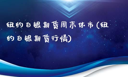 纽约白银期货周末休市(纽约白银期货行情)_https://www.qianjuhuagong.com_期货行情_第1张