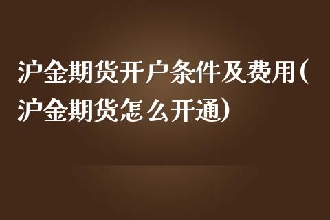 沪金期货开户条件及费用(沪金期货怎么开通)_https://www.qianjuhuagong.com_期货行情_第1张