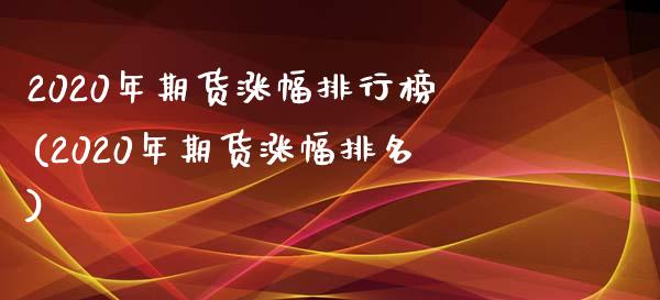 2020年期货涨幅排行榜(2020年期货涨幅排名)_https://www.qianjuhuagong.com_期货行情_第1张