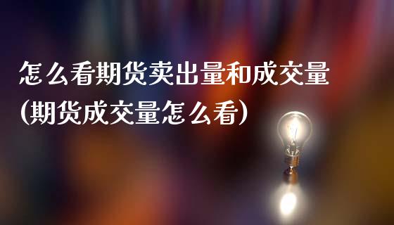 怎么看期货卖出量和成交量(期货成交量怎么看)_https://www.qianjuhuagong.com_期货直播_第1张