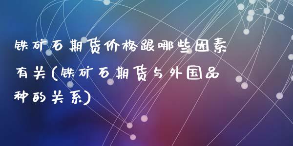 铁矿石期货价格跟哪些因素有关(铁矿石期货与外国品种的关系)_https://www.qianjuhuagong.com_期货开户_第1张