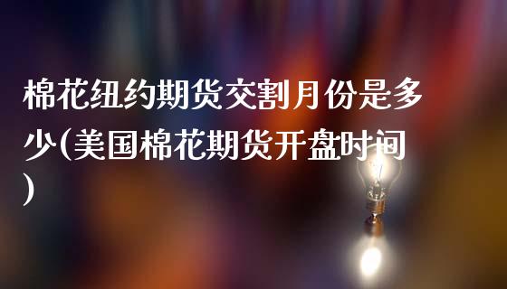 棉花纽约期货交割月份是多少(美国棉花期货开盘时间)_https://www.qianjuhuagong.com_期货直播_第1张