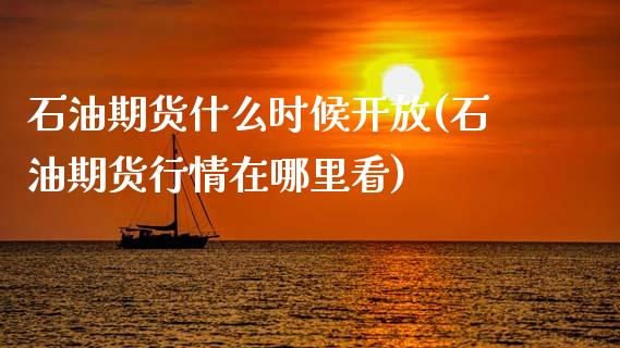 石油期货什么时候开放(石油期货行情在哪里看)_https://www.qianjuhuagong.com_期货行情_第1张