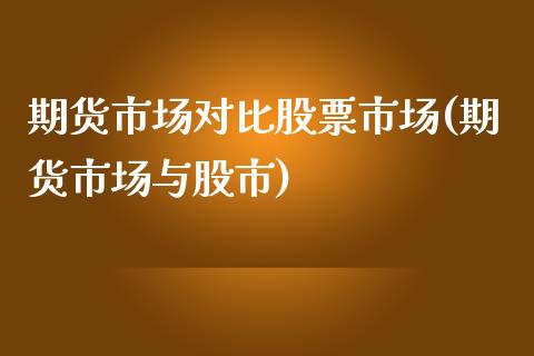 期货市场对比股票市场(期货市场与股市)_https://www.qianjuhuagong.com_期货开户_第1张