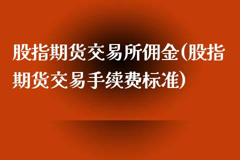 股指期货交易所佣金(股指期货交易手续费标准)_https://www.qianjuhuagong.com_期货平台_第1张