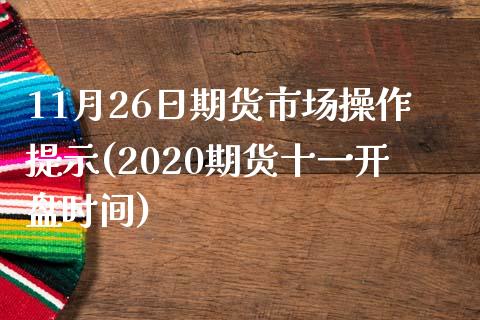 11月26日期货市场操作提示(2020期货十一开盘时间)_https://www.qianjuhuagong.com_期货开户_第1张