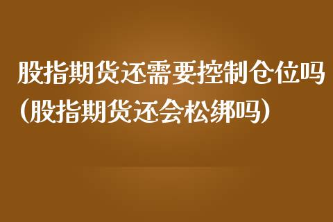 股指期货还需要控制仓位吗(股指期货还会松绑吗)_https://www.qianjuhuagong.com_期货百科_第1张