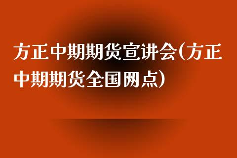 方正中期期货宣讲会(方正中期期货全国网点)_https://www.qianjuhuagong.com_期货行情_第1张