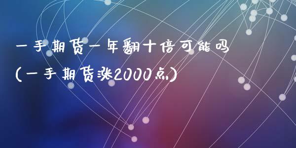 一手期货一年翻十倍可能吗(一手期货涨2000点)_https://www.qianjuhuagong.com_期货行情_第1张