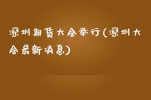 深圳期货大会举行(深圳大会最新消息)_https://www.qianjuhuagong.com_期货百科_第1张