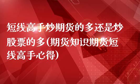 短线高手炒期货的多还是炒股票的多(期货知识期货短线高手心得)_https://www.qianjuhuagong.com_期货百科_第1张