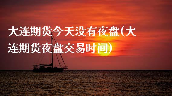 大连期货今天没有夜盘(大连期货夜盘交易时间)_https://www.qianjuhuagong.com_期货行情_第1张