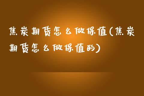 焦炭期货怎么做保值(焦炭期货怎么做保值的)_https://www.qianjuhuagong.com_期货行情_第1张