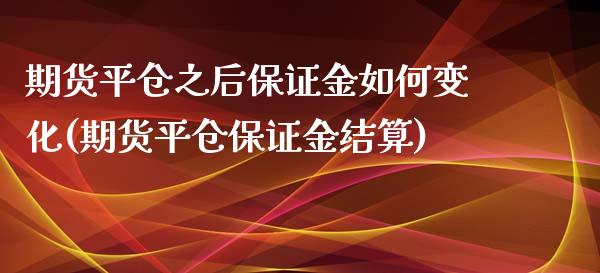 期货平仓之后保证金如何变化(期货平仓保证金结算)_https://www.qianjuhuagong.com_期货平台_第1张