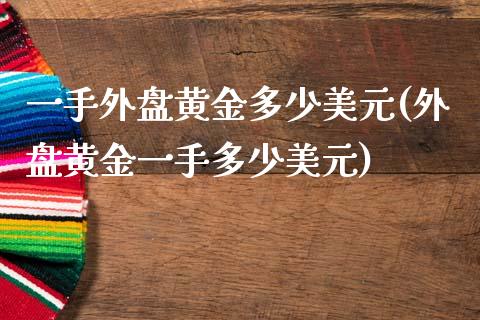 一手外盘黄金多少美元(外盘黄金一手多少美元)_https://www.qianjuhuagong.com_期货平台_第1张