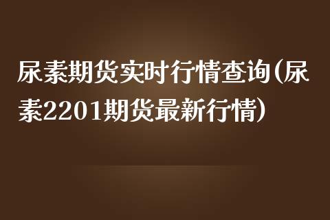 尿素期货实时行情查询(尿素2201期货最新行情)_https://www.qianjuhuagong.com_期货开户_第1张