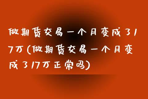 做期货交易一个月变成了17万(做期货交易一个月变成了17万正常吗)_https://www.qianjuhuagong.com_期货行情_第1张