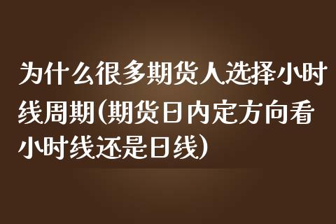 为什么很多期货人选择小时线周期(期货日内定方向看小时线还是日线)_https://www.qianjuhuagong.com_期货直播_第1张